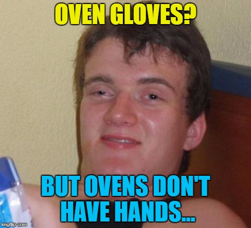 Can you smell what 10 Guy is cooking? | OVEN GLOVES? BUT OVENS DON'T HAVE HANDS... | image tagged in memes,10 guy,cooking,oven gloves | made w/ Imgflip meme maker