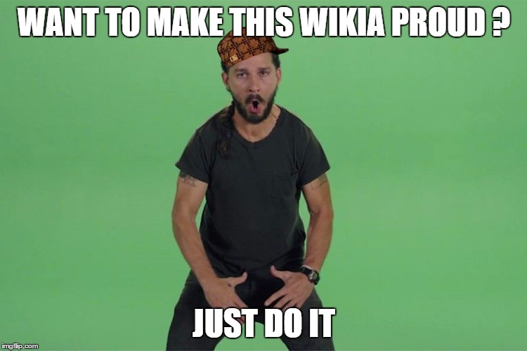 Shia labeouf JUST DO IT | WANT TO MAKE THIS WIKIA PROUD ? JUST DO IT | image tagged in shia labeouf just do it,scumbag | made w/ Imgflip meme maker