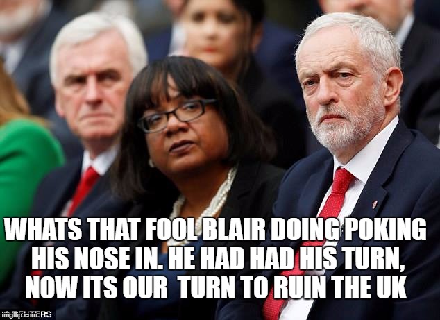 WHATS THAT FOOL BLAIR DOING POKING HIS NOSE IN. HE HAD HAD HIS TURN, NOW ITS OUR  TURN TO RUIN THE UK | image tagged in jeremy corbyn | made w/ Imgflip meme maker