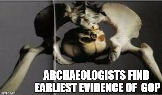 Conclusive Evidence | ARCHAEOLOGISTS FIND EARLIEST EVIDENCE OF  GOP | image tagged in gop,trump,healthcare | made w/ Imgflip meme maker