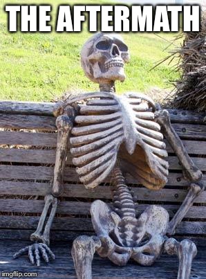 Waiting Skeleton Meme | THE AFTERMATH | image tagged in memes,waiting skeleton | made w/ Imgflip meme maker