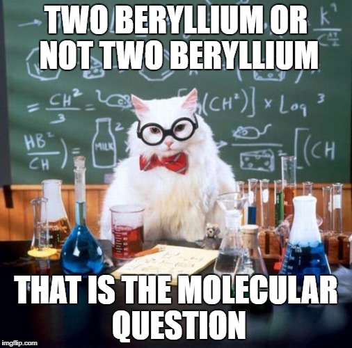 Chemistry Cat | TWO BERYLLIUM OR NOT TWO BERYLLIUM; THAT IS THE MOLECULAR QUESTION | image tagged in memes,chemistry cat | made w/ Imgflip meme maker
