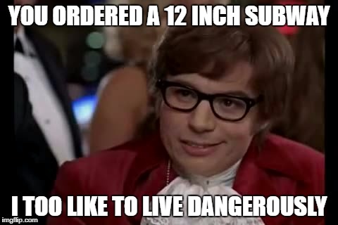 I Too Like To Live Dangerously | YOU ORDERED A 12 INCH SUBWAY; I TOO LIKE TO LIVE DANGEROUSLY | image tagged in memes,i too like to live dangerously | made w/ Imgflip meme maker