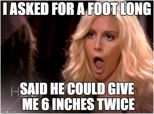 So Much Drama | I ASKED FOR A FOOT LONG; SAID HE COULD GIVE ME 6 INCHES TWICE | image tagged in memes,so much drama | made w/ Imgflip meme maker