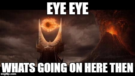 Eye Of Sauron | EYE EYE; WHATS GOING ON HERE THEN | image tagged in memes,eye of sauron | made w/ Imgflip meme maker