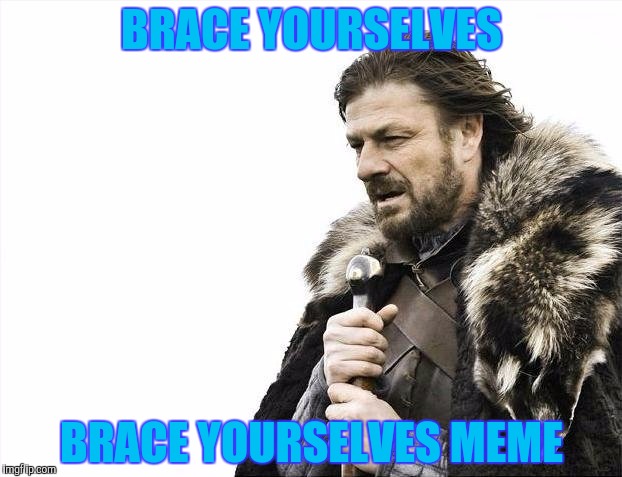 Brace Yourselves X is Coming Meme | BRACE YOURSELVES BRACE YOURSELVES MEME | image tagged in memes,brace yourselves x is coming | made w/ Imgflip meme maker