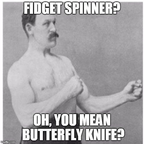 Overly Manly Man | FIDGET SPINNER? OH, YOU MEAN BUTTERFLY KNIFE? | image tagged in memes,overly manly man | made w/ Imgflip meme maker