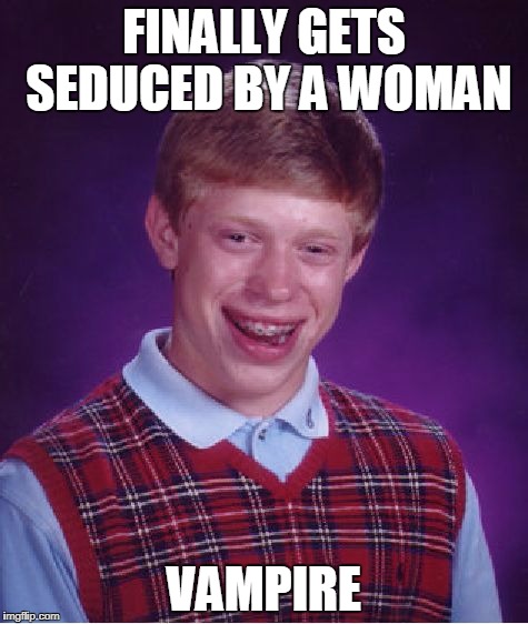 Bad Luck Brian Meme | FINALLY GETS SEDUCED BY A WOMAN; VAMPIRE | image tagged in memes,bad luck brian | made w/ Imgflip meme maker