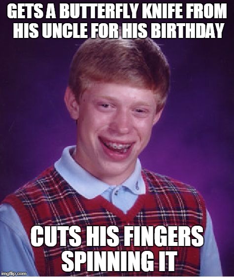 Bad Luck Brian Meme | GETS A BUTTERFLY KNIFE FROM HIS UNCLE FOR HIS BIRTHDAY; CUTS HIS FINGERS SPINNING IT | image tagged in memes,bad luck brian | made w/ Imgflip meme maker