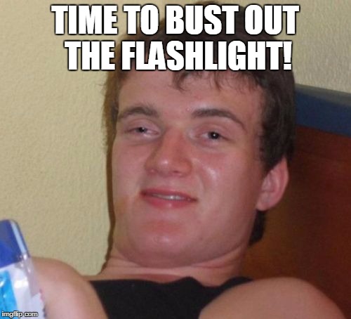 10 Guy Meme | TIME TO BUST OUT THE FLASHLIGHT! | image tagged in memes,10 guy | made w/ Imgflip meme maker