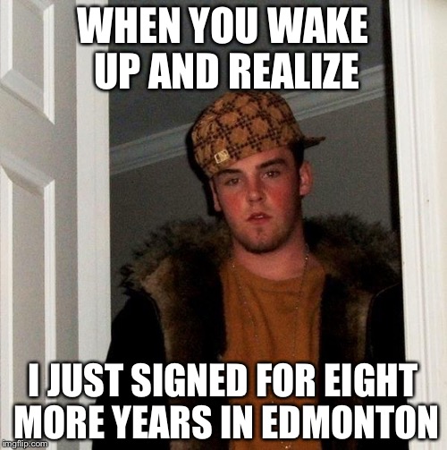 WHEN YOU WAKE UP AND REALIZE; I JUST SIGNED FOR EIGHT MORE YEARS IN EDMONTON | made w/ Imgflip meme maker