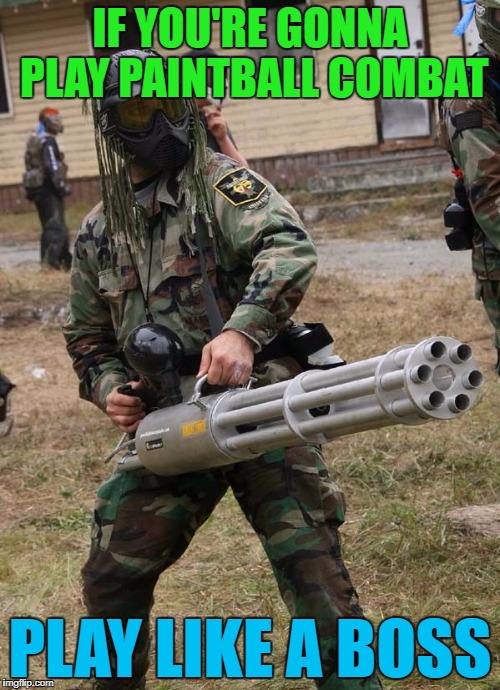 That's how you play paintball!!! | IF YOU'RE GONNA PLAY PAINTBALL COMBAT; PLAY LIKE A BOSS | image tagged in paintball minigun,memes,paintball,minigun,funny,be the boss | made w/ Imgflip meme maker