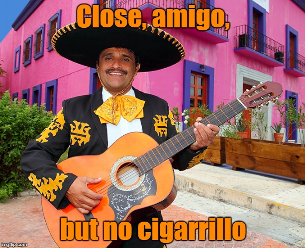 Close, amigo, but no cigarrillo | made w/ Imgflip meme maker