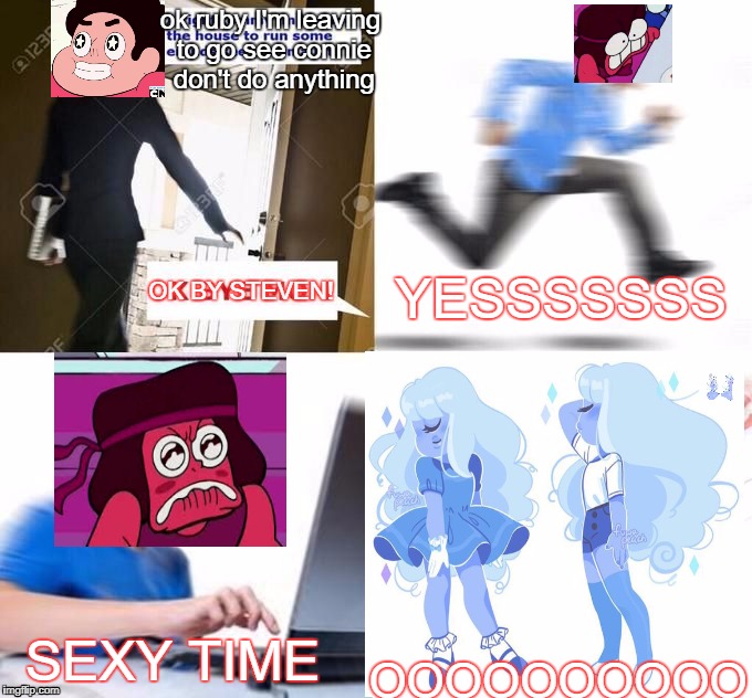 If steven was gone and sapphires at her room and rubys alone she be like.... |  ok ruby I'm leaving to go see connie don't do anything; YESSSSSSS; OK BY STEVEN! OOOOOOOOOO; SEXY TIME | image tagged in ok bye mom,ruby,steven universe,sapphire,shitposting,ruby su | made w/ Imgflip meme maker