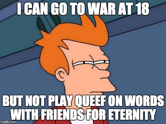 Futurama Fry Meme | I CAN GO TO WAR AT 18; BUT NOT PLAY QUEEF ON WORDS WITH FRIENDS FOR ETERNITY | image tagged in memes,futurama fry | made w/ Imgflip meme maker
