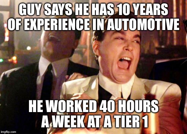 Goodfellas Laugh | GUY SAYS HE HAS 10 YEARS OF EXPERIENCE IN AUTOMOTIVE; HE WORKED 40 HOURS A WEEK AT A TIER 1 | image tagged in goodfellas laugh | made w/ Imgflip meme maker