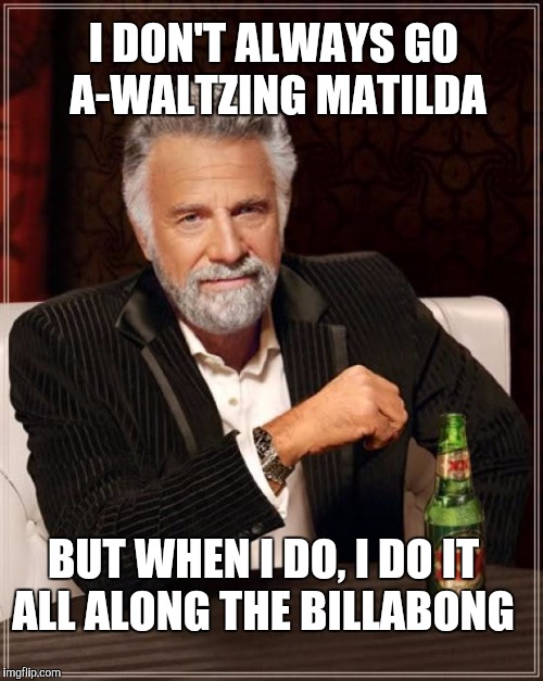 The Most Interesting Man In The World Meme | I DON'T ALWAYS GO A-WALTZING MATILDA; BUT WHEN I DO, I DO IT ALL ALONG THE BILLABONG | image tagged in memes,the most interesting man in the world,jbmemegeek,waltzing matilda,billabong | made w/ Imgflip meme maker