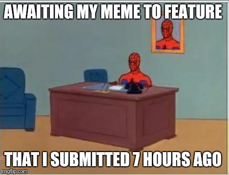 It's a damn shame  | AWAITING MY MEME TO FEATURE; THAT I SUBMITTED 7 HOURS AGO | image tagged in memes,spiderman computer desk,spiderman | made w/ Imgflip meme maker