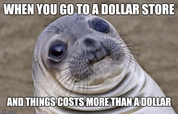 Awkward Moment Sealion Meme | WHEN YOU GO TO A DOLLAR STORE AND THINGS COSTS MORE THAN A DOLLAR | image tagged in memes,awkward moment sealion | made w/ Imgflip meme maker