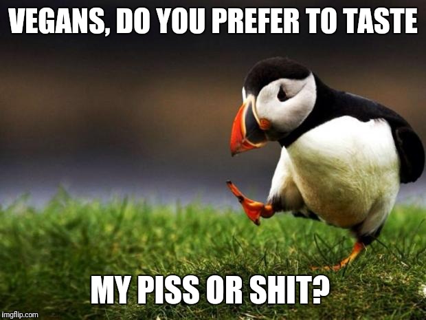 Unpopular Opinion Puffin Meme | VEGANS, DO YOU PREFER TO TASTE; MY PISS OR SHIT? | image tagged in memes,unpopular opinion puffin | made w/ Imgflip meme maker
