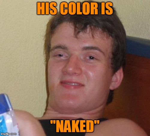 10 Guy Meme | HIS COLOR IS "NAKED" | image tagged in memes,10 guy | made w/ Imgflip meme maker