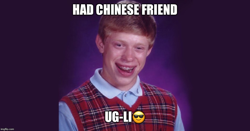 HAD CHINESE FRIEND; UG-LI😎 | image tagged in bad luck brian | made w/ Imgflip meme maker