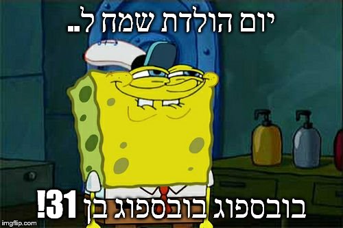 Don't You Squidward Meme | ..יום הולדת שמח ל; !בובספוג בובספוג בן 31 | image tagged in memes,dont you squidward | made w/ Imgflip meme maker