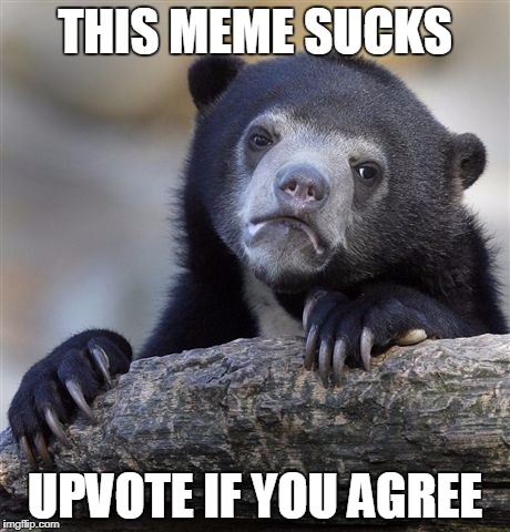 Confession Bear Meme | THIS MEME SUCKS; UPVOTE IF YOU AGREE | image tagged in memes,confession bear | made w/ Imgflip meme maker
