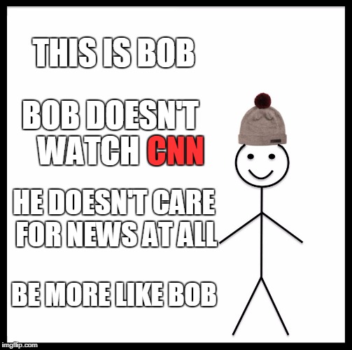 Be like Bob | THIS IS BOB; BOB DOESN'T WATCH; CNN; HE DOESN'T CARE FOR NEWS AT ALL; BE MORE LIKE BOB | image tagged in memes,be like bill,cnn,news | made w/ Imgflip meme maker