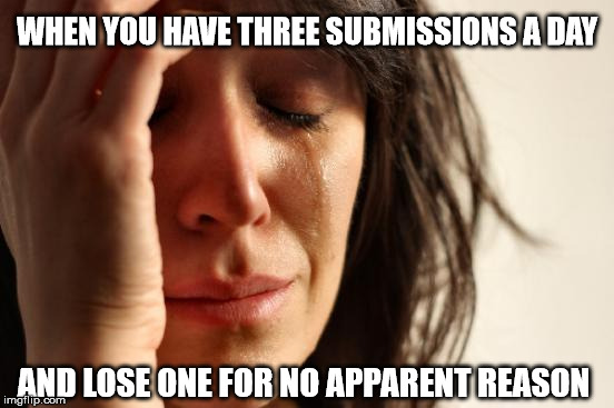 Give me my submission back! :( | WHEN YOU HAVE THREE SUBMISSIONS A DAY; AND LOSE ONE FOR NO APPARENT REASON | image tagged in memes,first world problems,imgflip,three submissions | made w/ Imgflip meme maker