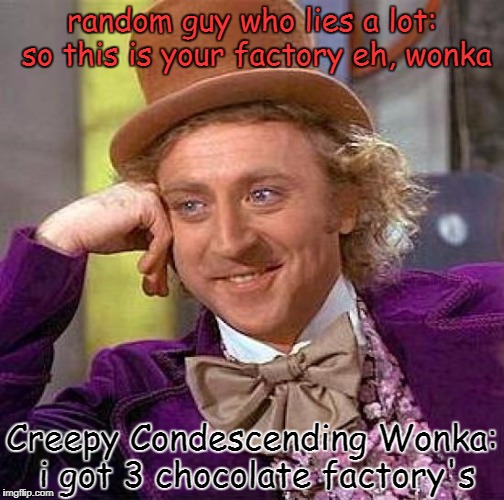 Creepy Condescending Wonka Meme | random guy who lies a lot: so this is your factory eh, wonka; Creepy Condescending Wonka: i got 3 chocolate factory's | image tagged in memes,creepy condescending wonka | made w/ Imgflip meme maker