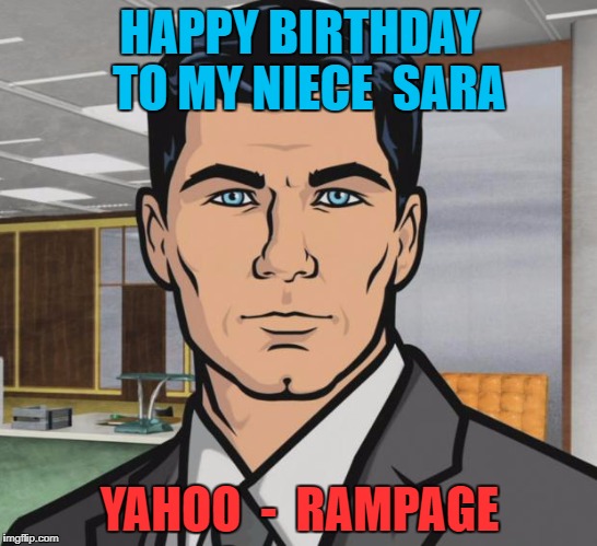 Archer Meme | HAPPY BIRTHDAY 
TO MY NIECE  SARA; YAHOO  -  RAMPAGE | image tagged in memes,archer | made w/ Imgflip meme maker