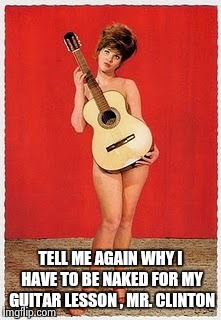Naked Guitar | TELL ME AGAIN WHY I HAVE TO BE NAKED FOR MY GUITAR LESSON , MR. CLINTON | image tagged in naked guitar | made w/ Imgflip meme maker