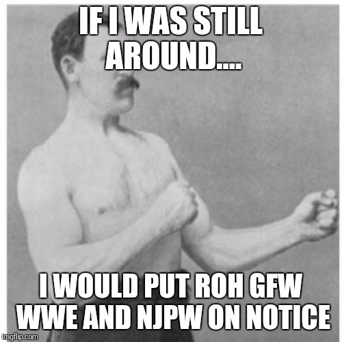 Overly Manly Man Meme | IF I WAS STILL AROUND.... I WOULD PUT ROH GFW WWE AND NJPW ON NOTICE | image tagged in memes,overly manly man | made w/ Imgflip meme maker