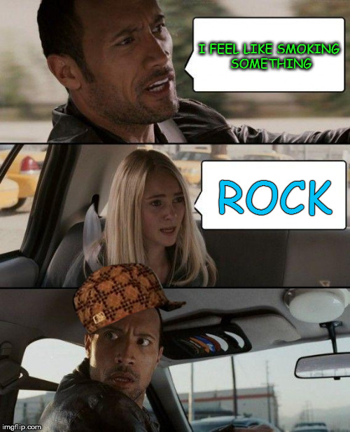 The Rock Driving Meme | I FEEL LIKE SMOKING SOMETHING; ROCK | image tagged in memes,the rock driving,scumbag,funny,joke,smoking | made w/ Imgflip meme maker