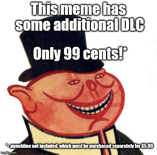 capitalist meme! | This meme has some additional DLC; Only 99 cents!*; * - punchline not included, which must be purchased separately for $5.99 | image tagged in capitalistporky | made w/ Imgflip meme maker