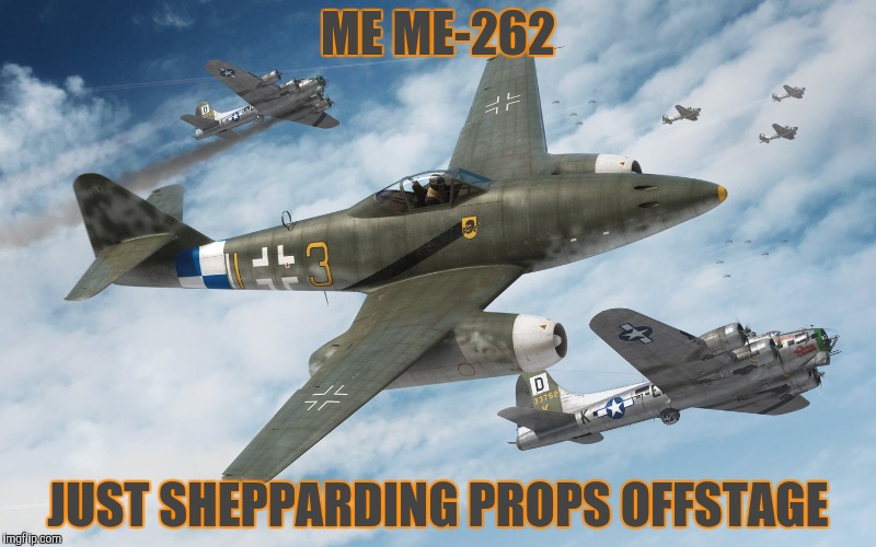 ME ME-262 JUST SHEPPARDING PROPS OFFSTAGE | made w/ Imgflip meme maker