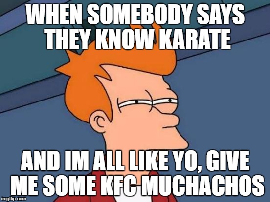 Futurama Fry Meme | WHEN SOMEBODY SAYS THEY KNOW KARATE; AND IM ALL LIKE YO, GIVE ME SOME KFC MUCHACHOS | image tagged in memes,futurama fry | made w/ Imgflip meme maker