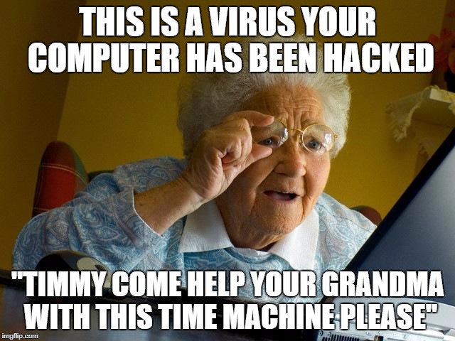 Grandma Finds The Internet | THIS IS A VIRUS YOUR COMPUTER HAS BEEN HACKED; "TIMMY COME HELP YOUR GRANDMA WITH THIS TIME MACHINE PLEASE" | image tagged in memes,grandma finds the internet | made w/ Imgflip meme maker
