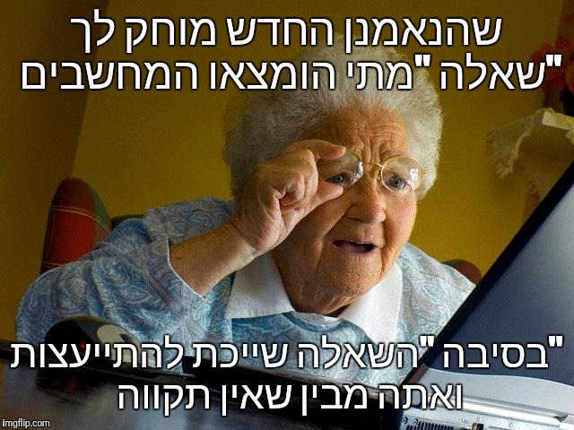 Grandma Finds The Internet Meme | שהנאמנן החדש מוחק לך שאלה "מתי הומצאו המחשבים"; בסיבה "השאלה שייכת להתייעצות" ואתה מבין שאין תקווה | image tagged in memes,grandma finds the internet | made w/ Imgflip meme maker