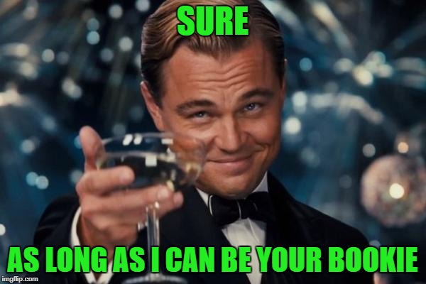 Leonardo Dicaprio Cheers Meme | SURE AS LONG AS I CAN BE YOUR BOOKIE | image tagged in memes,leonardo dicaprio cheers | made w/ Imgflip meme maker