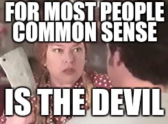 Say it ain't so, no, never mind, lie to me | FOR MOST PEOPLE COMMON SENSE IS THE DEVIL | image tagged in the devil | made w/ Imgflip meme maker