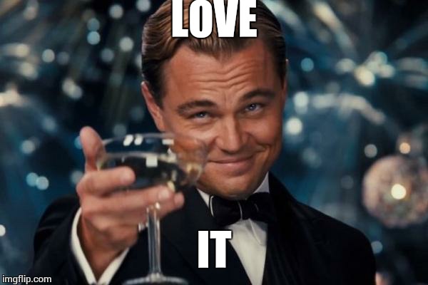 Leonardo Dicaprio Cheers Meme | LOVE IT | image tagged in memes,leonardo dicaprio cheers | made w/ Imgflip meme maker