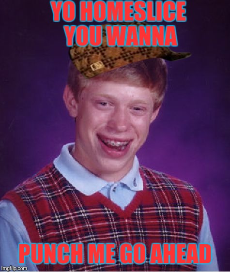 Bad Luck Brian | YO HOMESLICE YOU WANNA; PUNCH ME GO AHEAD | image tagged in memes,bad luck brian,scumbag | made w/ Imgflip meme maker