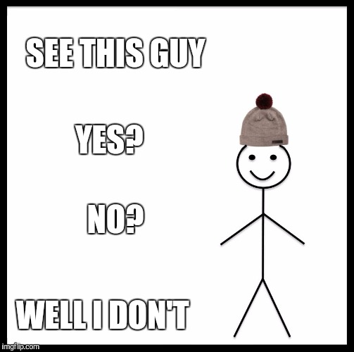 Be Like Bill | SEE THIS GUY; YES? NO? WELL I DON'T | image tagged in memes,be like bill | made w/ Imgflip meme maker