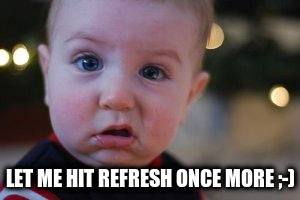 LET ME HIT REFRESH ONCE MORE ;-) | made w/ Imgflip meme maker