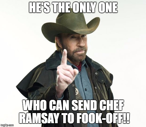 Chuck Norris Finger Meme | HE'S THE ONLY ONE; WHO CAN SEND CHEF RAMSAY TO FOOK-OFF!! | image tagged in memes,chuck norris finger,chuck norris | made w/ Imgflip meme maker