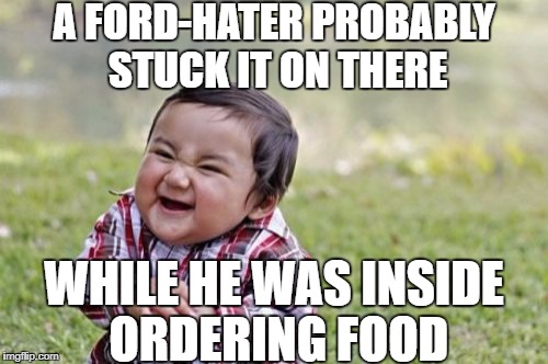 Evil Toddler Meme | A FORD-HATER PROBABLY STUCK IT ON THERE WHILE HE WAS INSIDE ORDERING FOOD | image tagged in memes,evil toddler | made w/ Imgflip meme maker