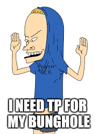 I NEED TP FOR MY BUNGHOLE | made w/ Imgflip meme maker