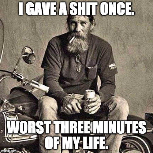 old biker | I GAVE A SHIT ONCE. WORST THREE MINUTES OF MY LIFE. | image tagged in old biker | made w/ Imgflip meme maker